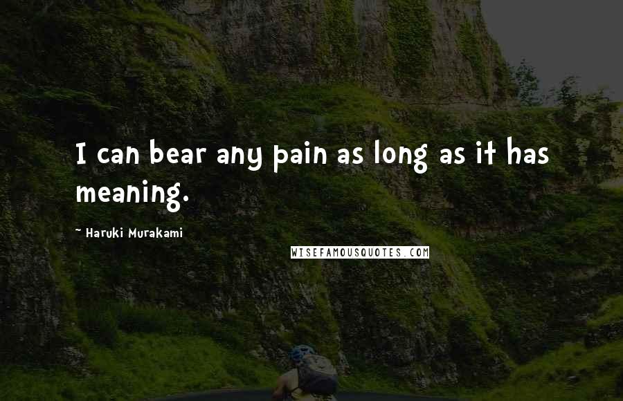 Haruki Murakami Quotes: I can bear any pain as long as it has meaning.