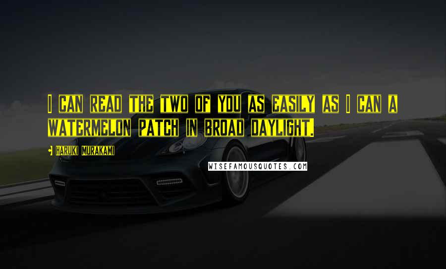 Haruki Murakami Quotes: I can read the two of you as easily as I can a watermelon patch in broad daylight.