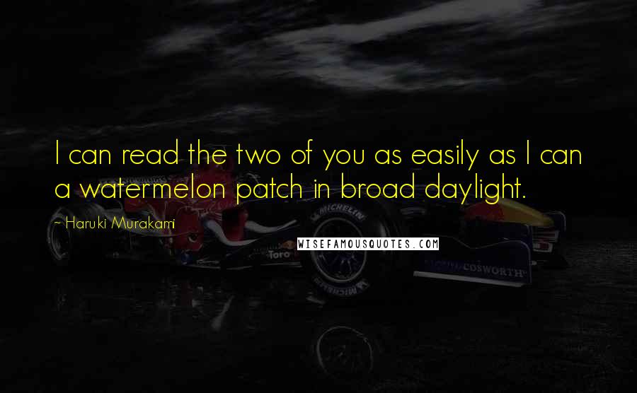 Haruki Murakami Quotes: I can read the two of you as easily as I can a watermelon patch in broad daylight.