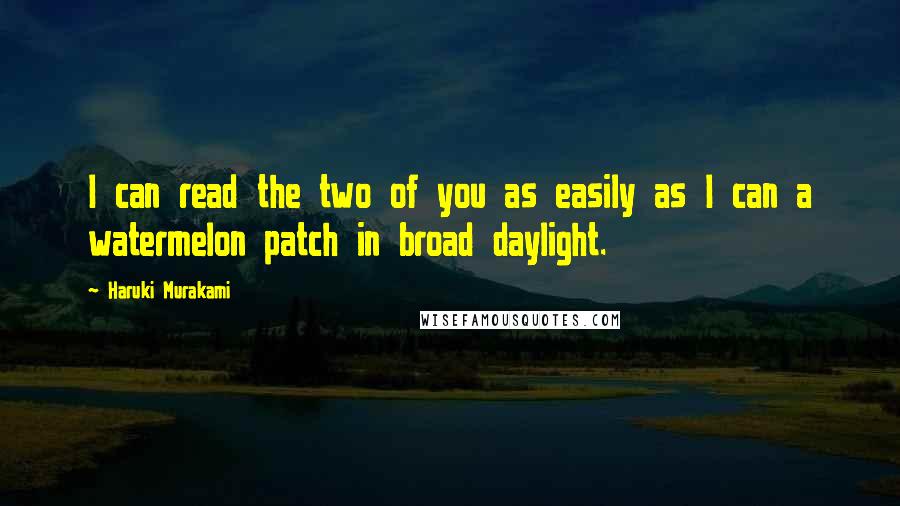 Haruki Murakami Quotes: I can read the two of you as easily as I can a watermelon patch in broad daylight.