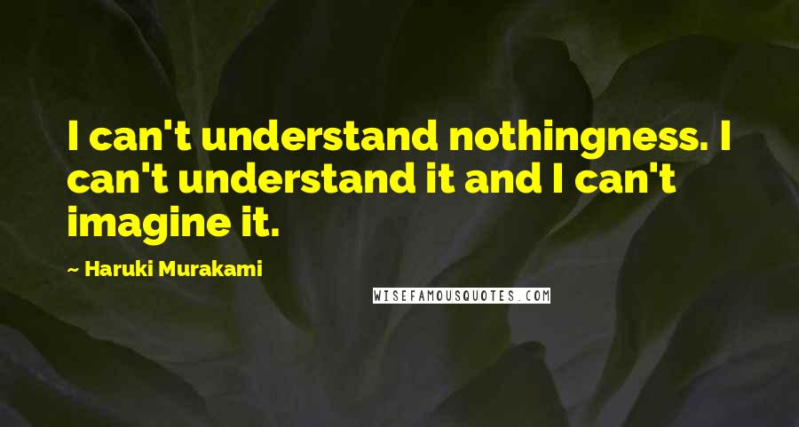 Haruki Murakami Quotes: I can't understand nothingness. I can't understand it and I can't imagine it.