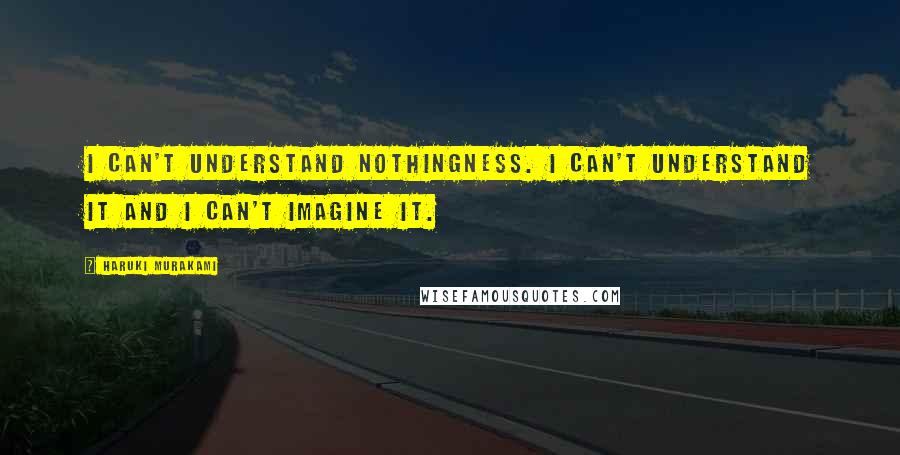 Haruki Murakami Quotes: I can't understand nothingness. I can't understand it and I can't imagine it.