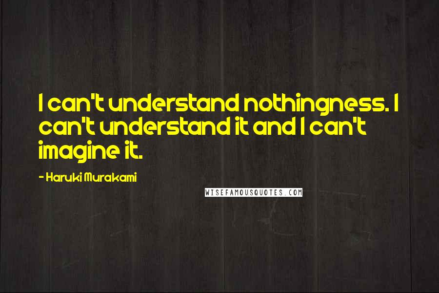Haruki Murakami Quotes: I can't understand nothingness. I can't understand it and I can't imagine it.