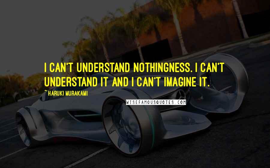 Haruki Murakami Quotes: I can't understand nothingness. I can't understand it and I can't imagine it.