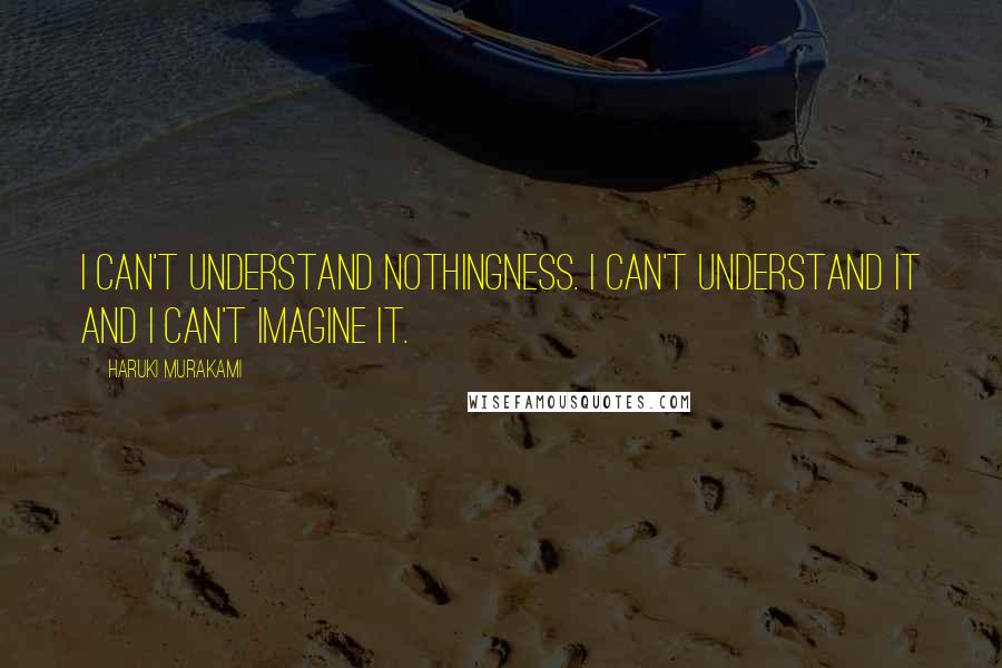 Haruki Murakami Quotes: I can't understand nothingness. I can't understand it and I can't imagine it.