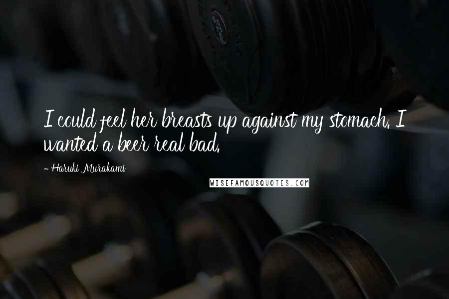 Haruki Murakami Quotes: I could feel her breasts up against my stomach. I wanted a beer real bad.