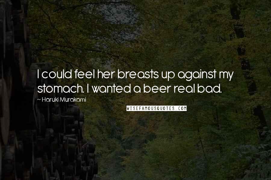 Haruki Murakami Quotes: I could feel her breasts up against my stomach. I wanted a beer real bad.