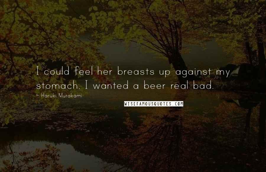 Haruki Murakami Quotes: I could feel her breasts up against my stomach. I wanted a beer real bad.