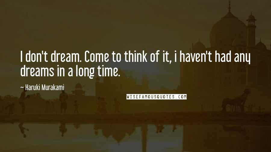 Haruki Murakami Quotes: I don't dream. Come to think of it, i haven't had any dreams in a long time.