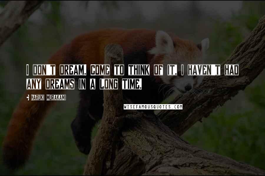 Haruki Murakami Quotes: I don't dream. Come to think of it, i haven't had any dreams in a long time.