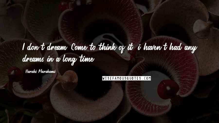 Haruki Murakami Quotes: I don't dream. Come to think of it, i haven't had any dreams in a long time.
