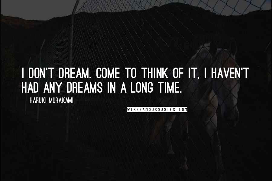 Haruki Murakami Quotes: I don't dream. Come to think of it, i haven't had any dreams in a long time.
