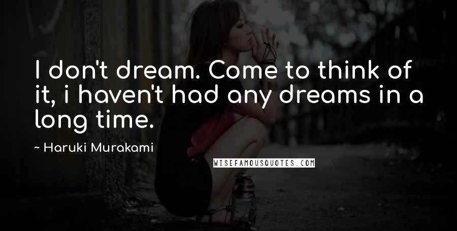 Haruki Murakami Quotes: I don't dream. Come to think of it, i haven't had any dreams in a long time.