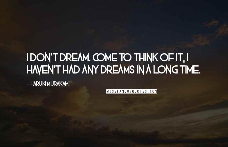 Haruki Murakami Quotes: I don't dream. Come to think of it, i haven't had any dreams in a long time.