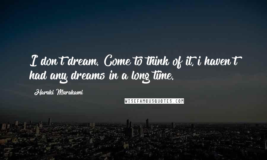Haruki Murakami Quotes: I don't dream. Come to think of it, i haven't had any dreams in a long time.