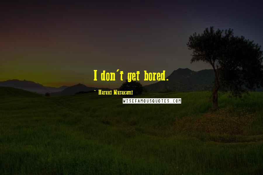 Haruki Murakami Quotes: I don't get bored.