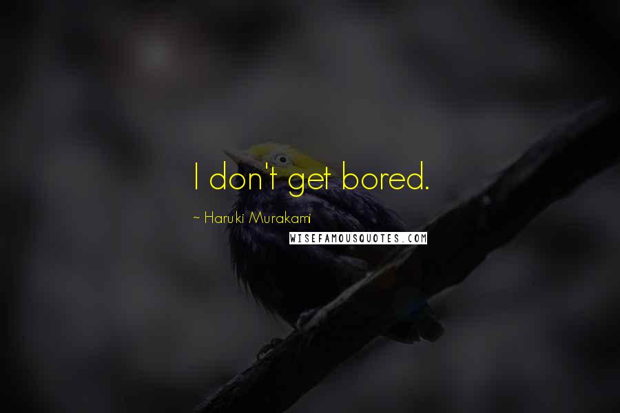 Haruki Murakami Quotes: I don't get bored.