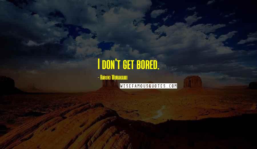 Haruki Murakami Quotes: I don't get bored.