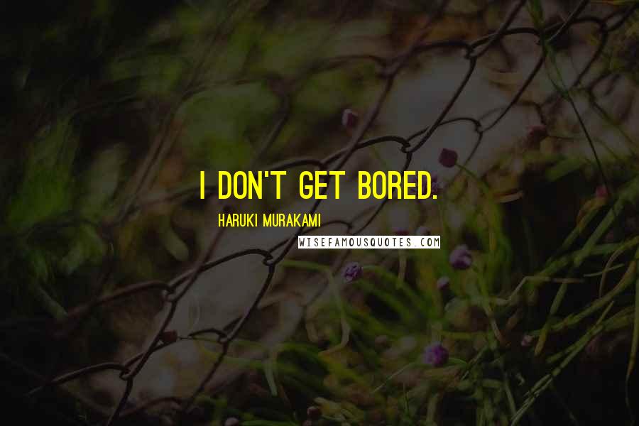 Haruki Murakami Quotes: I don't get bored.