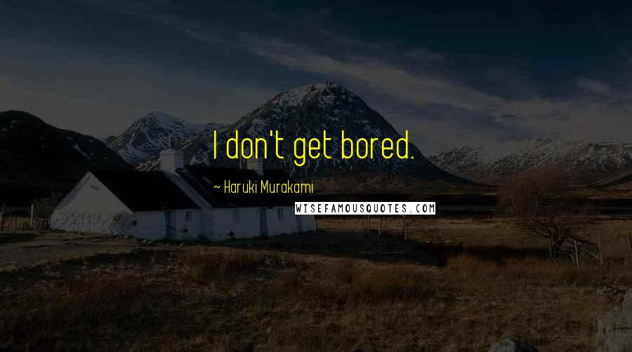 Haruki Murakami Quotes: I don't get bored.