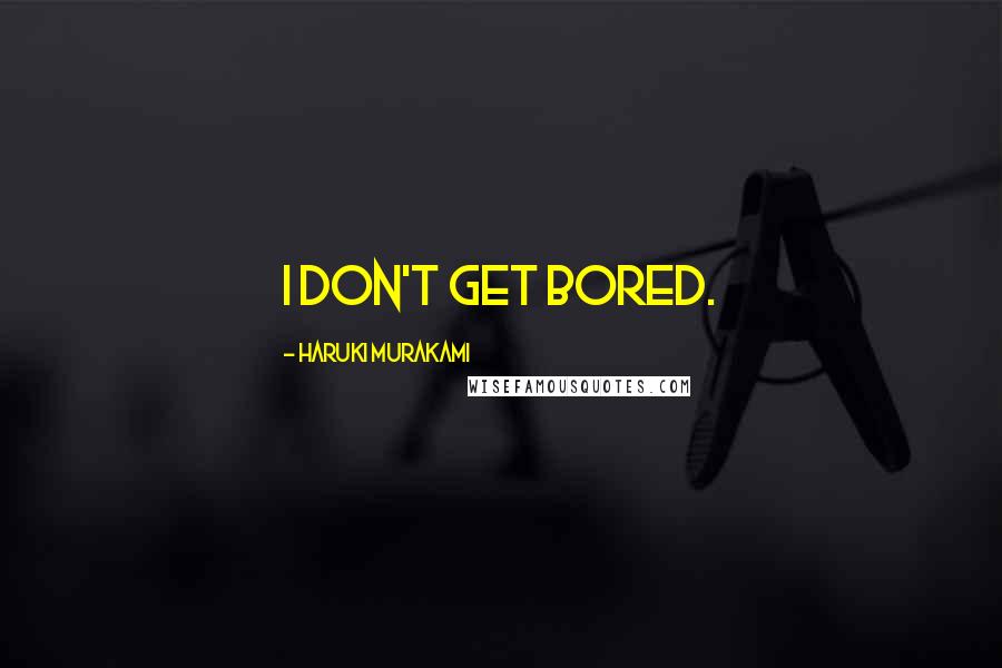 Haruki Murakami Quotes: I don't get bored.