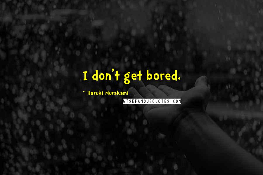 Haruki Murakami Quotes: I don't get bored.