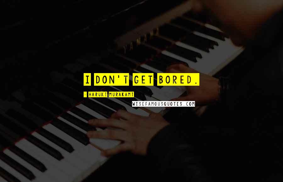 Haruki Murakami Quotes: I don't get bored.