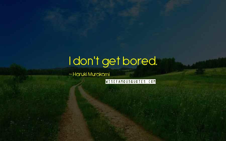 Haruki Murakami Quotes: I don't get bored.