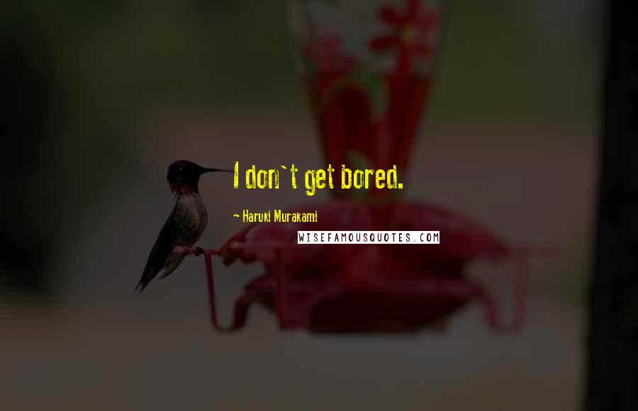Haruki Murakami Quotes: I don't get bored.
