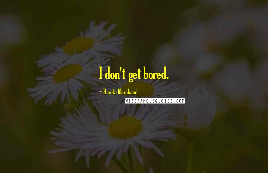 Haruki Murakami Quotes: I don't get bored.