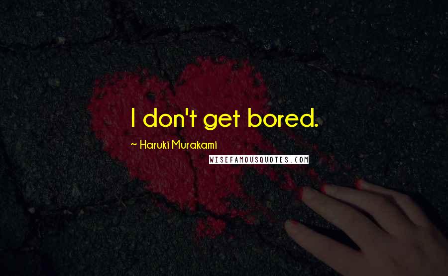 Haruki Murakami Quotes: I don't get bored.