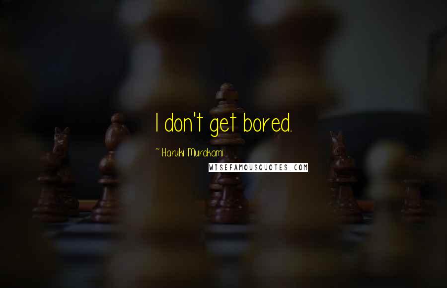 Haruki Murakami Quotes: I don't get bored.