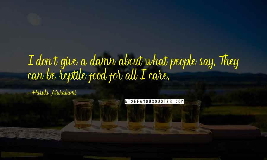 Haruki Murakami Quotes: I don't give a damn about what people say. They can be reptile food for all I care.