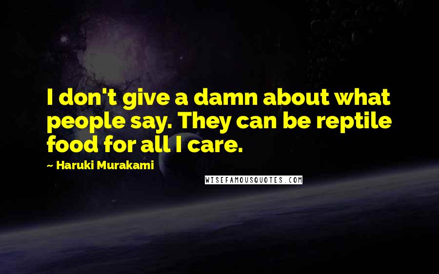 Haruki Murakami Quotes: I don't give a damn about what people say. They can be reptile food for all I care.