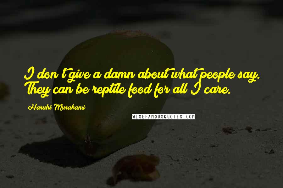 Haruki Murakami Quotes: I don't give a damn about what people say. They can be reptile food for all I care.