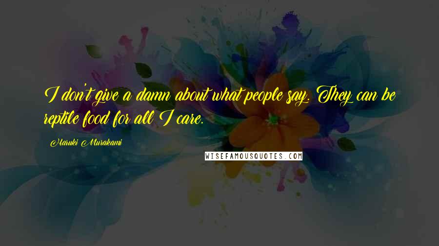 Haruki Murakami Quotes: I don't give a damn about what people say. They can be reptile food for all I care.