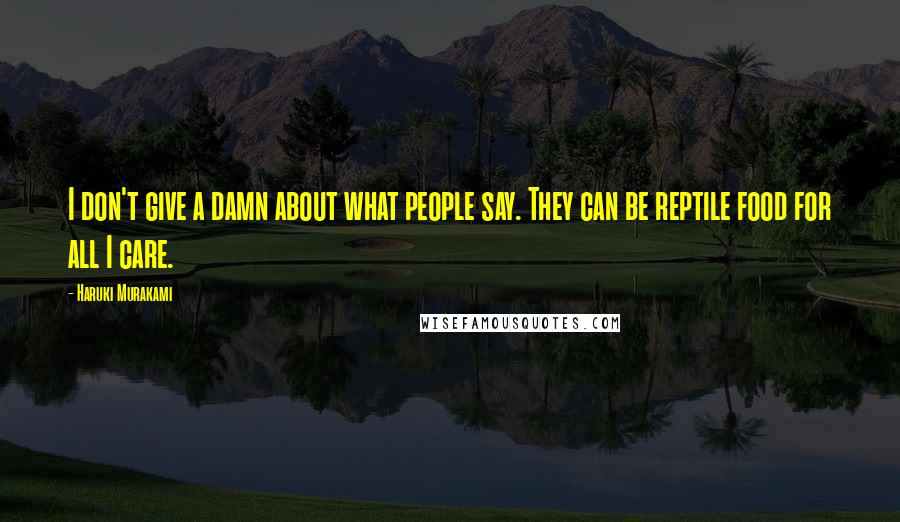 Haruki Murakami Quotes: I don't give a damn about what people say. They can be reptile food for all I care.