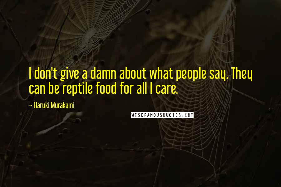 Haruki Murakami Quotes: I don't give a damn about what people say. They can be reptile food for all I care.