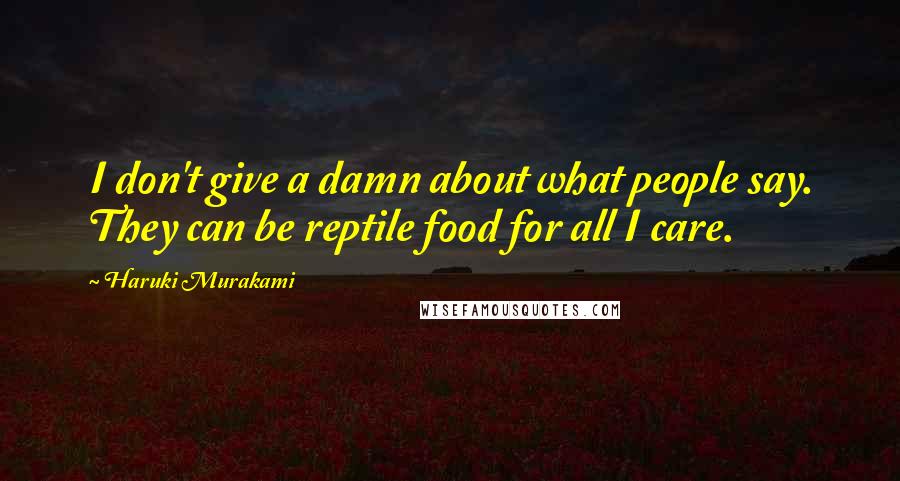 Haruki Murakami Quotes: I don't give a damn about what people say. They can be reptile food for all I care.