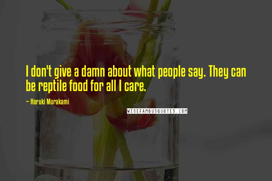 Haruki Murakami Quotes: I don't give a damn about what people say. They can be reptile food for all I care.