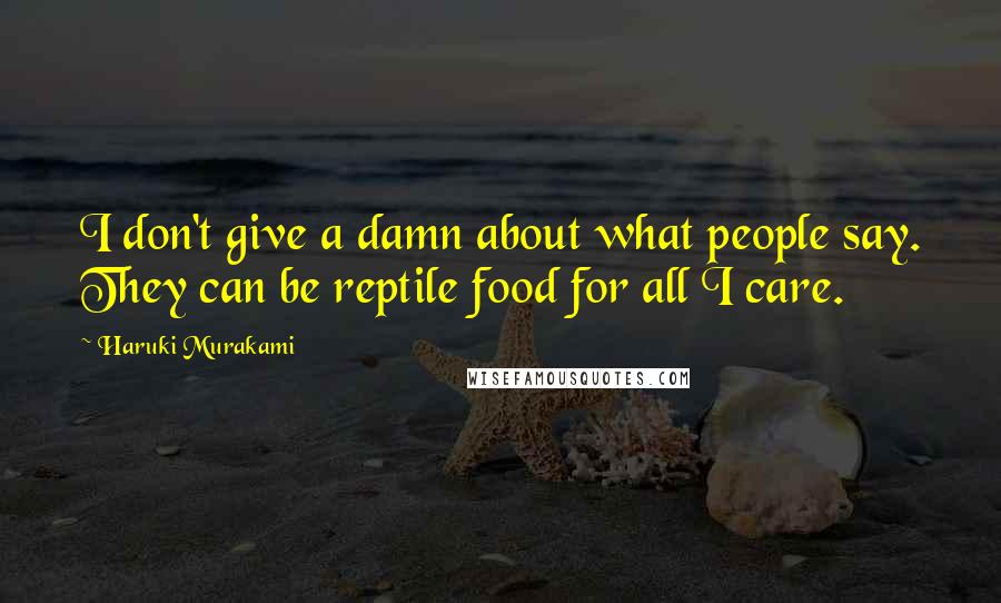 Haruki Murakami Quotes: I don't give a damn about what people say. They can be reptile food for all I care.