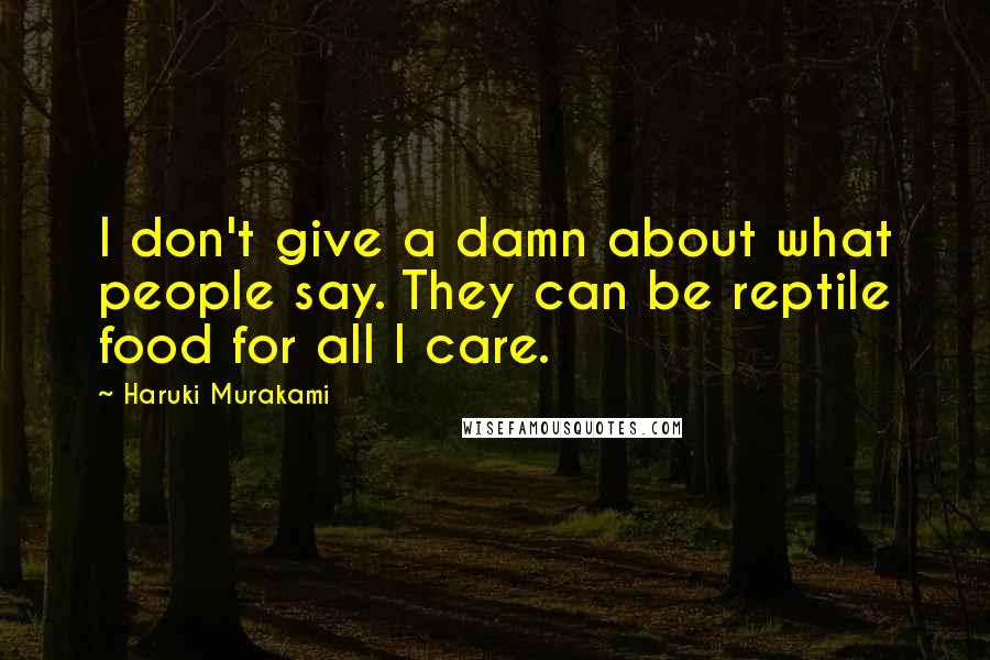 Haruki Murakami Quotes: I don't give a damn about what people say. They can be reptile food for all I care.