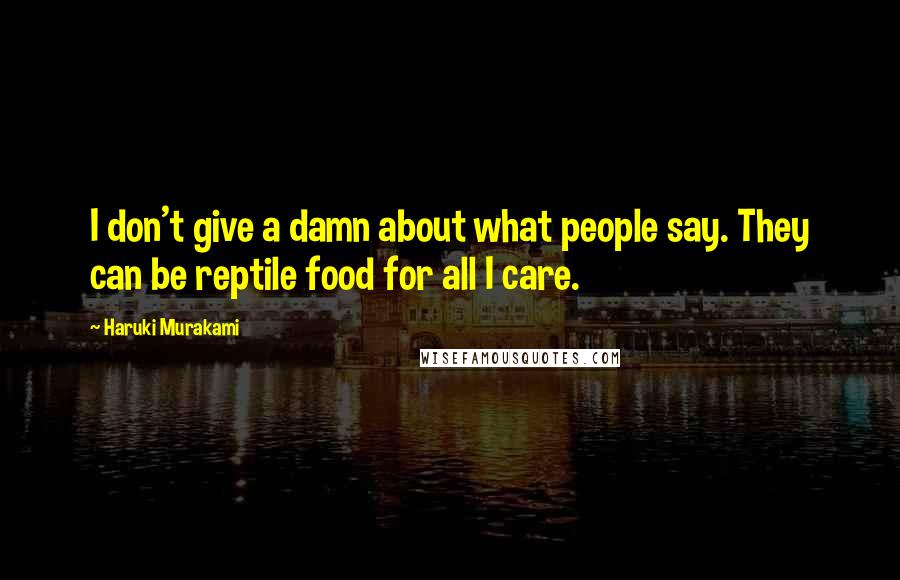 Haruki Murakami Quotes: I don't give a damn about what people say. They can be reptile food for all I care.