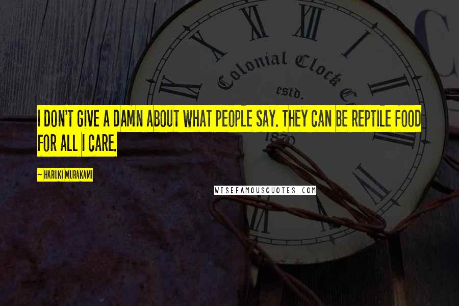 Haruki Murakami Quotes: I don't give a damn about what people say. They can be reptile food for all I care.