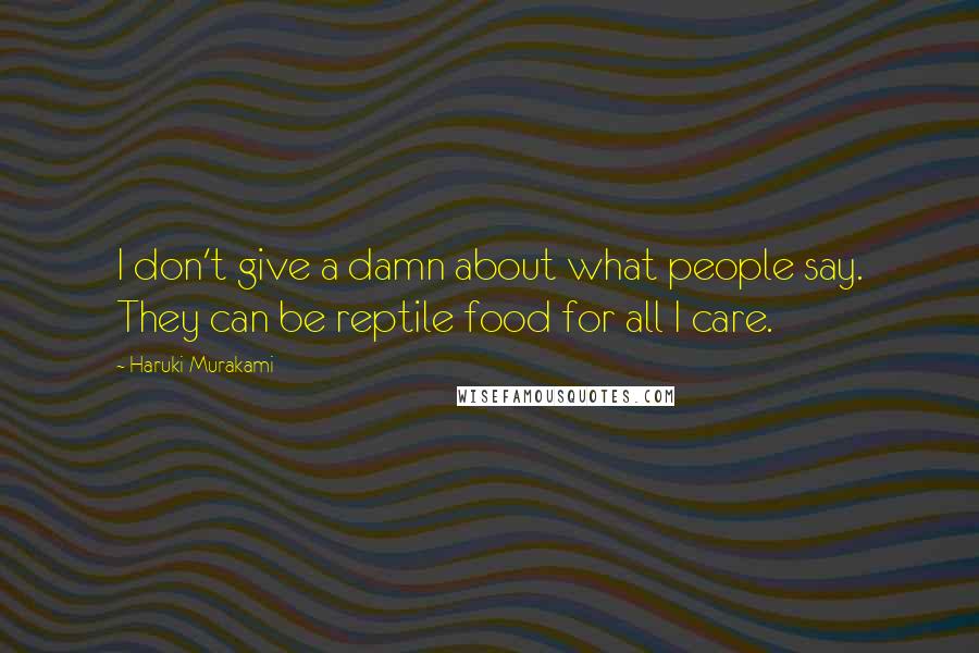 Haruki Murakami Quotes: I don't give a damn about what people say. They can be reptile food for all I care.