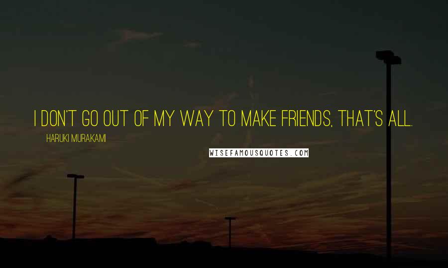 Haruki Murakami Quotes: I don't go out of my way to make friends, that's all.