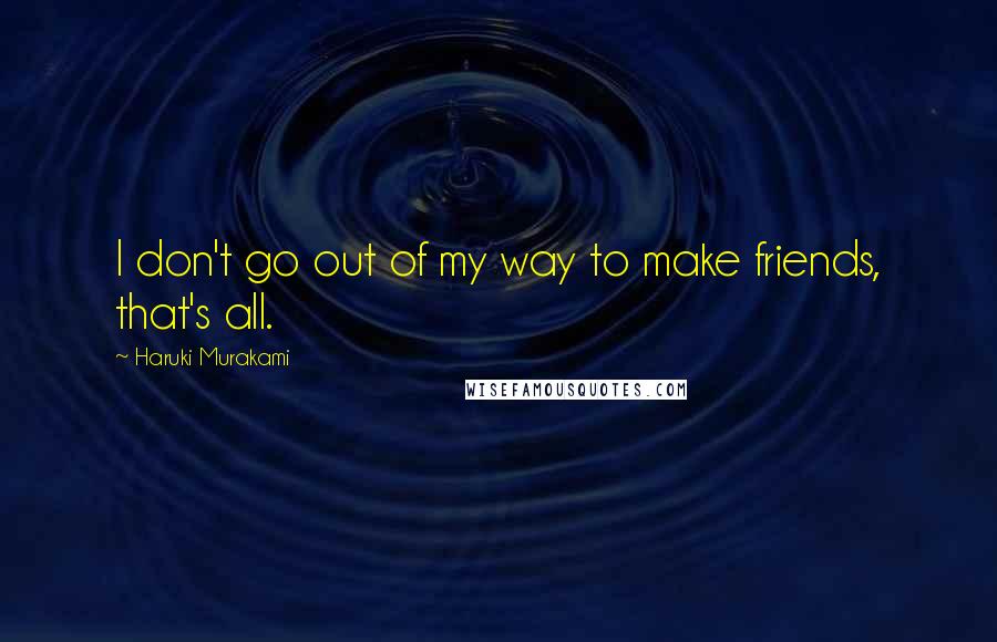 Haruki Murakami Quotes: I don't go out of my way to make friends, that's all.