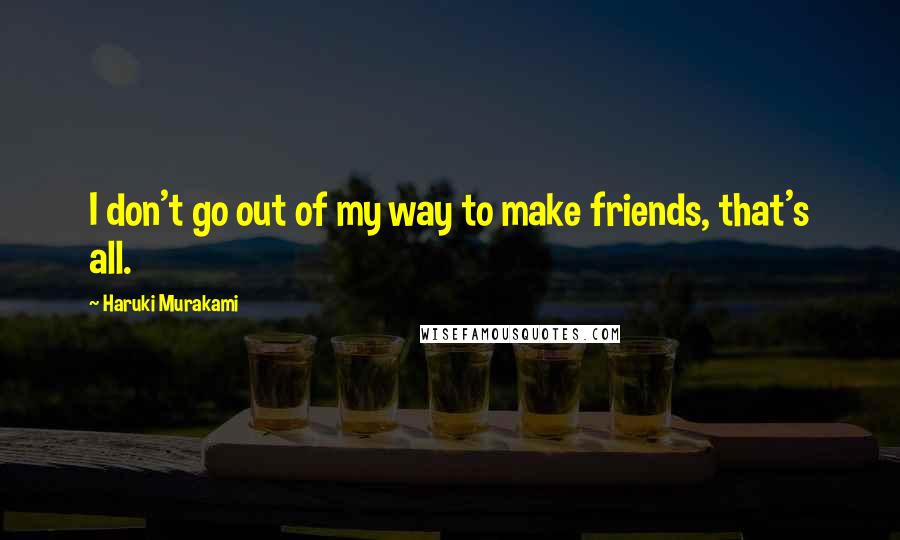 Haruki Murakami Quotes: I don't go out of my way to make friends, that's all.