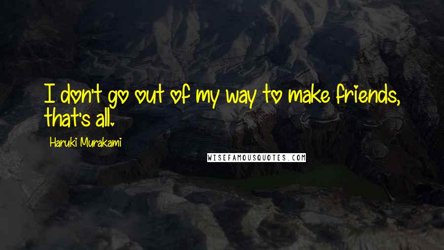 Haruki Murakami Quotes: I don't go out of my way to make friends, that's all.