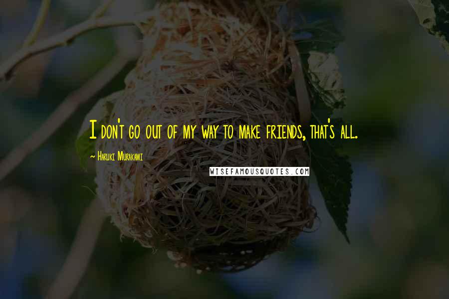 Haruki Murakami Quotes: I don't go out of my way to make friends, that's all.
